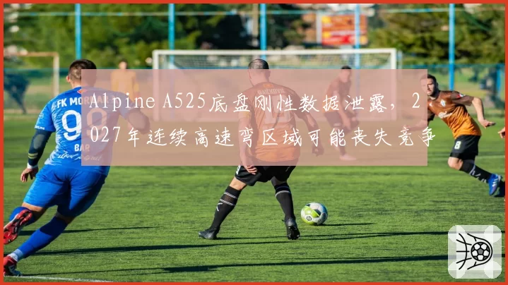 Alpine A525底盘刚性数据泄露,2027年连续高速弯区域可能丧失竞争力