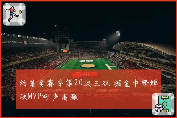 约基奇赛季第20次三双 掘金中锋蝉联MVP呼声高涨