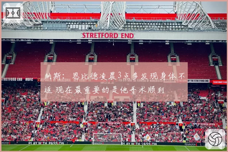 纳斯：恩比德凌晨3点多发现身体不适 现在最重要的是他手术顺利