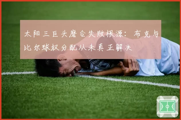 太阳三巨头磨合失败根源:布克与比尔球权分配从未真正解决