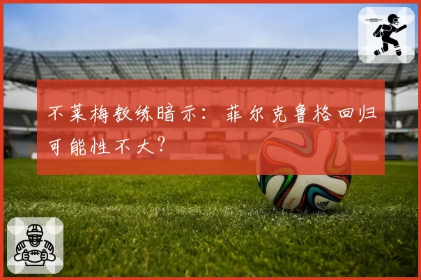 不莱梅教练暗示：菲尔克鲁格回归可能性不大？