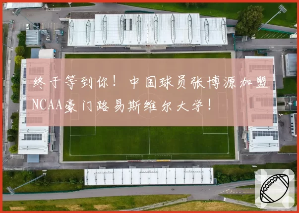 终于等到你!中国球员张博源加盟NCAA豪门路易斯维尔大学!