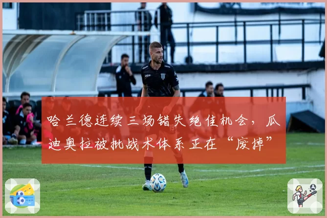哈兰德连续三场错失绝佳机会，瓜迪奥拉被批战术体系正在“废掉”射手本能