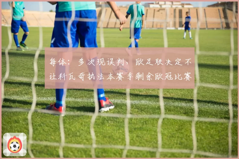 每体：多次现误判，欧足联决定不让科瓦奇执法本赛季剩余欧冠比赛