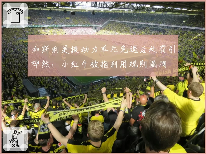 加斯利更换动力单元免退后处罚引哗然,小红牛被指利用规则漏洞