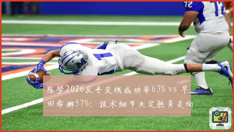 陈梦2026反手变线成功率63% vs 早田希娜57%:技术细节决定胜负走向