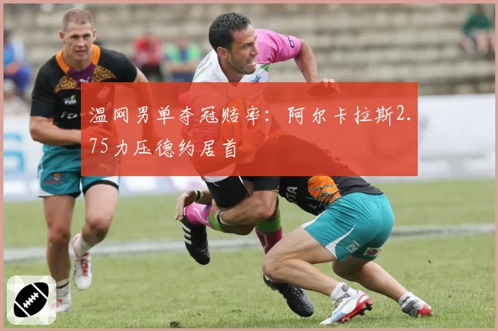 温网男单夺冠赔率:阿尔卡拉斯2.75力压德约居首
